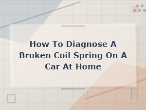 How to Diagnose a Broken Coil Spring on a Car at Home