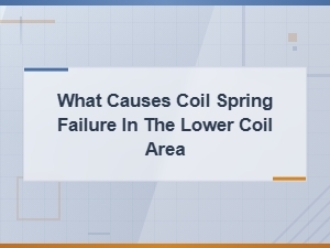 Causes of Coil Spring Failure in the Lower Coil Area