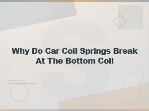 Why Do Car Coil Springs Break at the Bottom Coil? Common Causes Explained