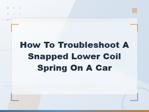 How to Troubleshoot a Snapped Lower Coil Spring on Your Car