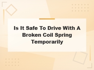 Is It Safe to Drive with a Broken Coil Spring Temporarily?